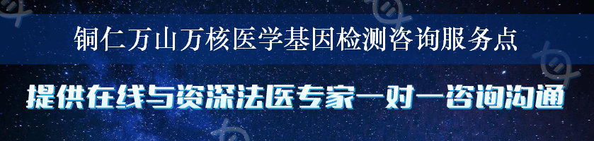 铜仁万山万核医学基因检测咨询服务点